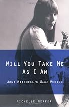 Will You Take Me As I Am: Joni Mitchell's Blue Period Will You Take Me As I Am: Joni Mitchell's Blue Period