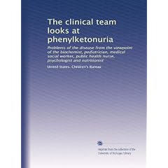 The clinical team looks at phenylketonuria: Problems of the disease from the viewpoint of... by United States. Children's Bureau
