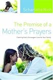 The Promise of a Mothers Prayers: Claiming Gods Extravagant Love for Your Family