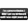 I'm a procrastinator. I didn't get my birthmark until I was eight years old. - Funny Car Bumper Sticker/Vinyl Decal [BLK6765]'