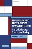 Secularism and State Policies toward Religion: The United States, France, and Turkey (Cambridge Studies in Social Theory, Religion and Politics) (Ahmet T. Kuru)