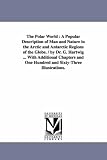 The polar world : a popular description of man and nature in the Arctic and Antarctic regions of the globe. / By Dr. G. Hartwig ... With additional chapters ... one hundred and sixtythree illustrations.