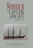 The murder of Captain John Gray : a fictitious account of the true disappearance of Captain John Grey whilst serving as the captain of the SS Great Britain, 1854-1872