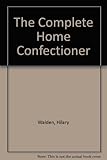 The complete home confectioner