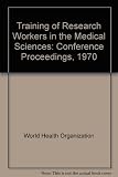 Training of research workers in the medical sciences ... : proceedings of a round table conference organized by CIOMS with the assistance of WHO and UNESCO, Geneva, 10-11 September 1970