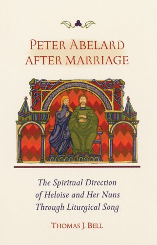 Peter Abelard After Marriage: The Spiritual Direction of Heloise and Her Nuns through Liturgical Song (Cistercian Studies)