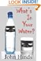 What's In Your Water?: The Shocking Truth About Bottled Water And Tap Water And How You Can Protect Yourself