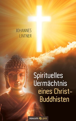 Spirituelles Vermächtnis eines Christ-Buddhisten: Eine Reise durch die reichen Erfahrungen der Lebensjahre des Johannes Lintner (German Edition)