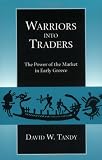Warriors into Traders: The Power of the Market in Early Greece (Classics and Contemporary Thought)