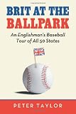 Brit at the Ballpark: An Englishman's Baseball Tour of All 50 States