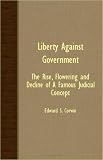 Liberty Against Government - The Rise, Flowering And Decline Of A Famous Judicial Concept