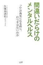 間違いだらけのメンタルヘルス―「心」が病気になる前に、打つ手はないのか