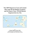 The 2007 Report on Cases of Canned Beer and Ale Excluding 12-Ounce and 16-Ounce Cans: World Market Segmentation by City
