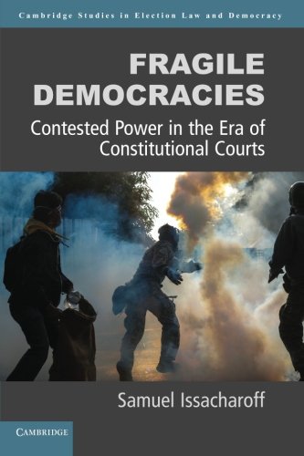 Fragile Democracies: Contested Power in the Era of Constitutional Courts (Cambridge Studies in Election Law and Democracy)