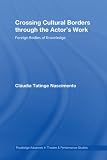 Crossing Cultural Borders Through the Actor s Work (Routledge Advances in Theatre & Performance Studies) (Routledge Advances in Theatre & Performance Studies)