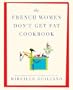 The French Women Don't Get Fat Cookbook