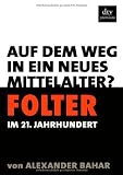Folter im 21 - Jahrhundert: Auf dem Weg in ein neues Mittelalter? - Alexander Bahar