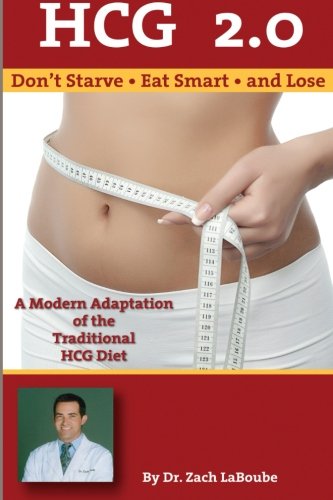 HCG 2.0 - Don t Starve, Eat Smart and Lose: A Modern Adaptation of the Traditional HCG Diet