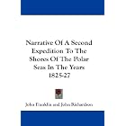 Narrative Of A Second Expedition To The Shores Of The Polar Seas In The Years 1825-27 by John Franklin and John Richardson