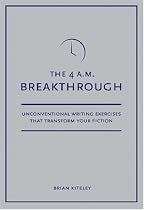 4 A.M. Breakthrough: Unconventional Writing Exercises That Transform Your Fiction