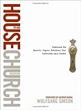 The House Church Book: Rediscover the Dynamic, Organic, Relational, Viral Community Jesus Started