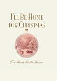 Ill Be Home for Christmas: True Stories for the Season