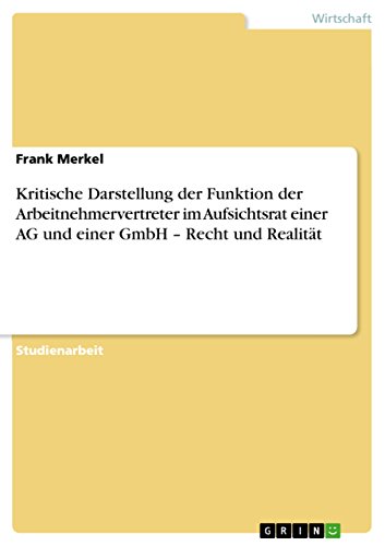Kritische Darstellung der Funktion der Arbeitnehmervertreter im Aufsichtsrat einer AG und einer GmbH - Recht und Realität (German Edition)