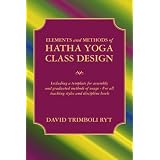 Elements and Methods of Hatha Yoga Class Design: Including a template for assembly and graduated methods of usage          For all teaching styles and discipline levels