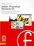 Adobe Photoshop Elements 5.0: Visuelle Einführung in die digitale Bildbearbeitung (German Edition)