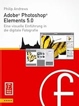 Adobe Photoshop Elements 5.0: Visuelle Einf&uuml;hrung in die digitale Bildbearbeitung: Eine visuelle Einf&uuml;hrung in die digitale Fotografie