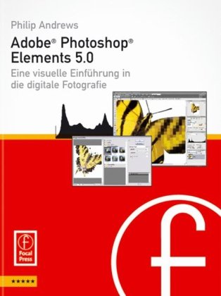 Adobe Photoshop Elements 5.0: Eine visuelle Einf&uuml;hrung in die digitale Fotografie