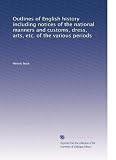 Outlines of English history including notices of the national manners and customs, dress, arts, etc. of the various periods