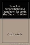 Parochial administration : a handbook for use in the Church in Wales