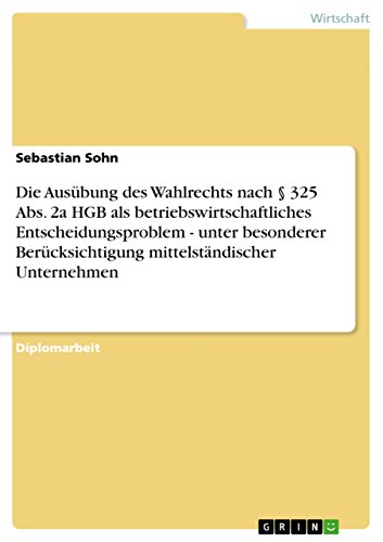 Die Ausübung des Wahlrechts nach § 325 Abs. 2a HGB als betriebswirtschaftliches Entscheidungsproblem - unter besonderer Berücksichtigung mittelständischer Unternehmen (German Edition)