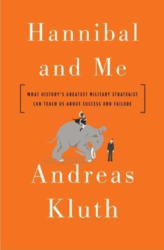 Hannibal and Me: What History's Greatest Military Strategist Can Teach Us About Success and Failure by Andreas Kluth (Jan 10 2012)