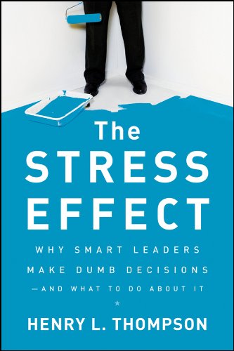 The Stress Effect: Why Smart Leaders Make Dumb Decisions--And What to Do About It