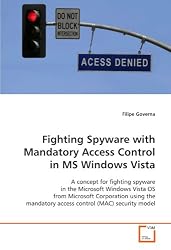 Fighting Spyware with Mandatory Access Control in MS  Windows Vista: A concept for fighting spyware in the Microsoft  Windows Vista OS from Microsoft Corporation ... access control (MAC) security model