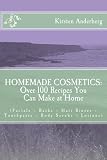 Homemade Cosmetics: Over 100 Recipes You Can Make at Home