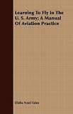 Learning to Fly in the U. S. Army; A Manual of Aviation Practice
