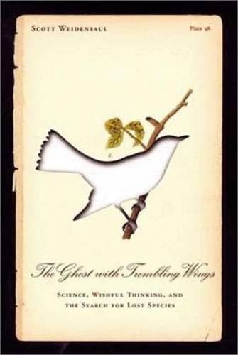The Ghost with Trembling Wings: Science, Wishful Thinking and the Search for Lost Species, by Scott Weidensaul The Ghost with Trembling Wings: Science, Wishful Thinking and the Search for Lost Species, by Scott Weidensaul
