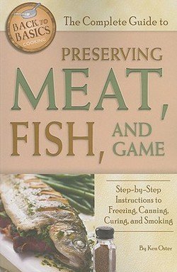 Kenneth V. Oster: The Complete Guide to Preserving Meat, Fish, and Game : Step-By-Step Instructions to Freezing, Canning, Curing, and Smoking (Paperback); 2010 Edition