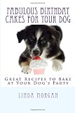 Fabulous Birthday Cakes For Your Dog: Great Recipes to Bake at Your Dog’s Party