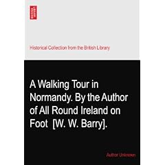 A Walking Tour in Normandy. By the Author of All Round Ireland on Foot? [W. W. Barry].