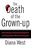 The Death of the Grown-up: How America's Arrested Development Is Bringing Down Western Civilization