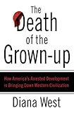 The Death of the Grown-up: How America's Arrested Development Is Bringing Down Western Civilization