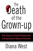 The Death of the Grown-up: How America's Arrested Development Is Bringing Down Western Civilization