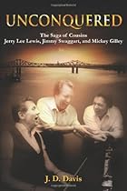 Unconquered: The Saga of Cousins Jerry Lee Lewis, Jimmy Swaggart, and Mickey Gilley Unconquered: The Saga of Cousins Jerry Lee Lewis, Jimmy Swaggart, and Mickey Gilley