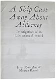 A ship cast away about Alderney : investigations of an Elizabethan shipwreck