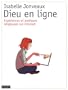 Dieu en ligne : Exp�riences et pratiques religieuses sur Internet