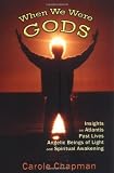 When We Were Gods: Insights on Atlantis, Past Lives, Angelic Beings of Light and Spiritual Awakening
